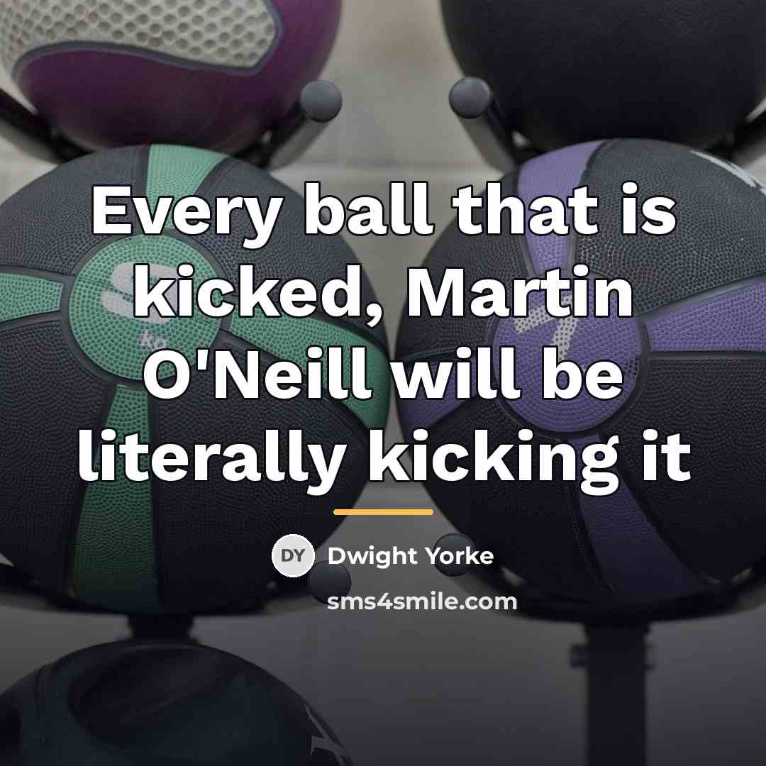 “Every ball that is kicked, Martin O'Neill will be literally…” quote by Dwight Yorke