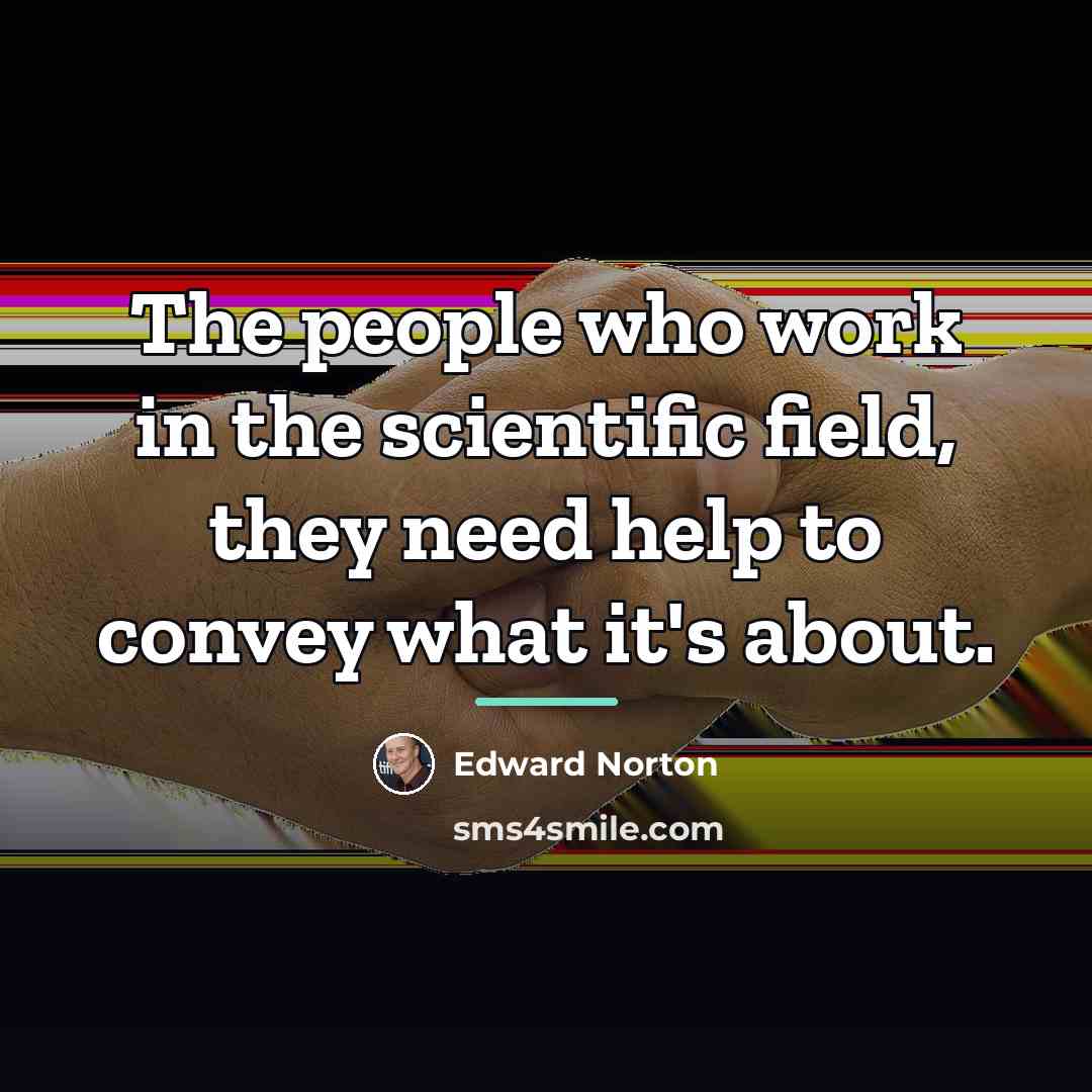 “The people who work in the scientific field, they need…” quote by Edward Norton