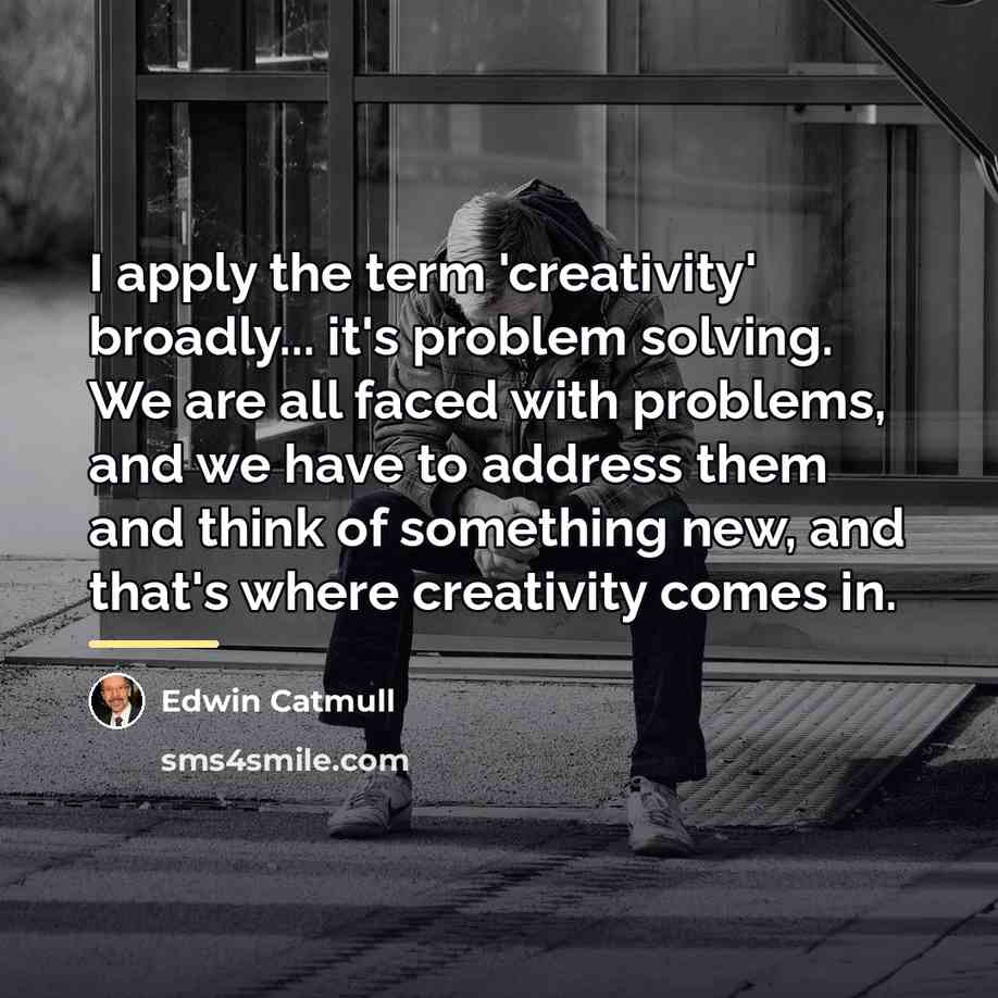 “I apply the term 'creativity' broadly... it's problem solving. We…” quote by Edwin Catmull