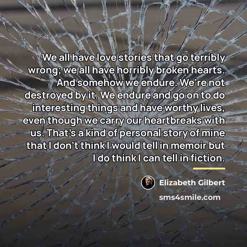 “We all have love stories that go terribly wrong; we…” quote by Elizabeth Gilbert