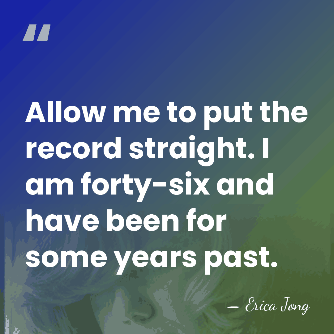 Allow me to put the record straight. I am forty-six and have&hellip; - Erica Jong