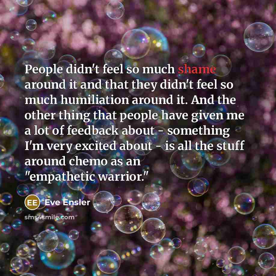 “People didn't feel so much shame around it and that…” quote by Eve Ensler