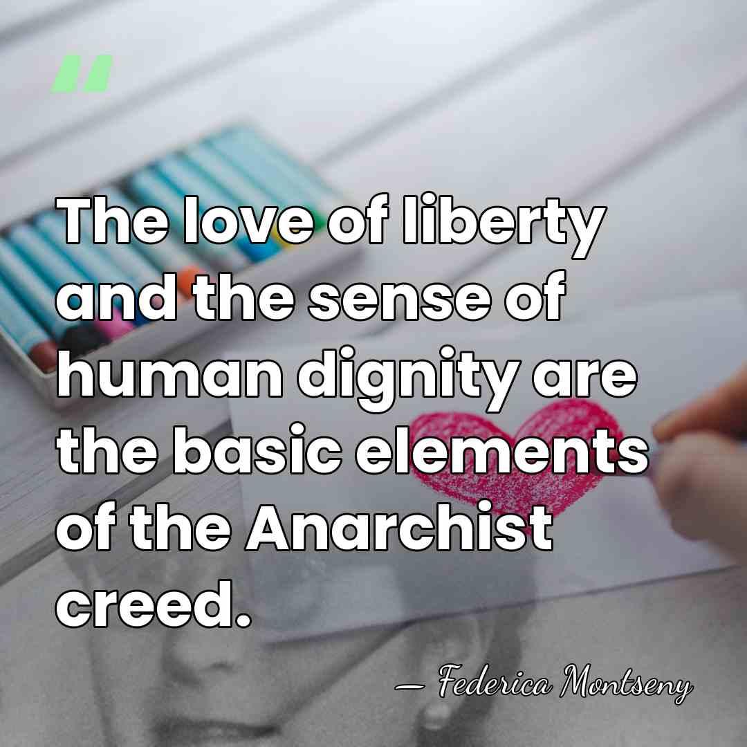 The love of liberty and the sense of human dignity are the&hellip; - Federica Montseny