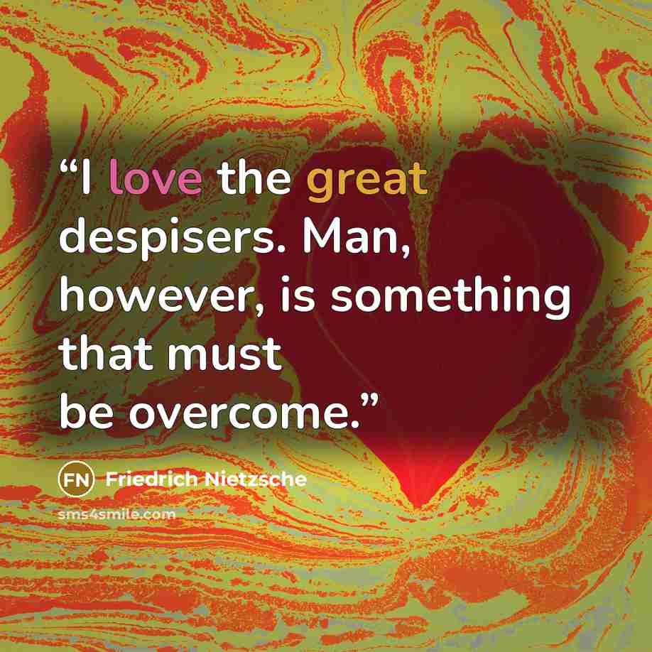 “I love the great despisers. Man, however, is something that must be overcome.” quote by Friedrich Nietzsche