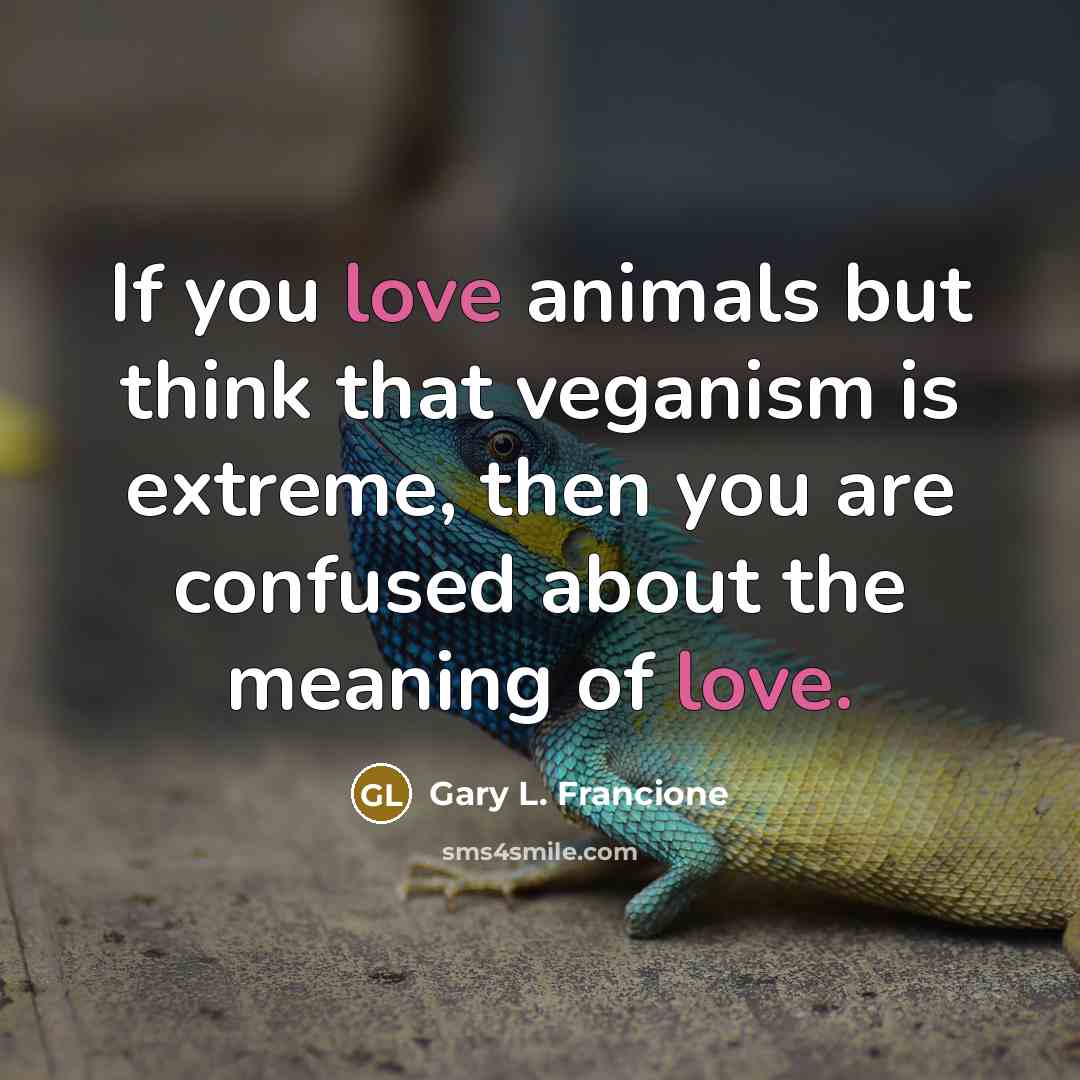 “If you love animals but think that veganism is extreme,…” quote by Gary L. Francione
