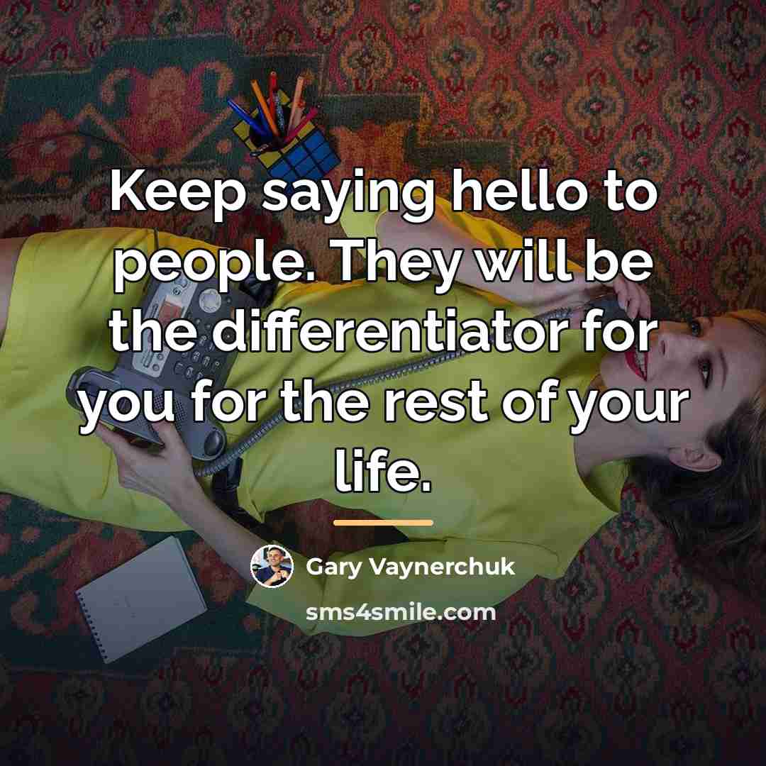 “Keep saying hello to people. They will be the differentiator…” quote by Gary Vaynerchuk