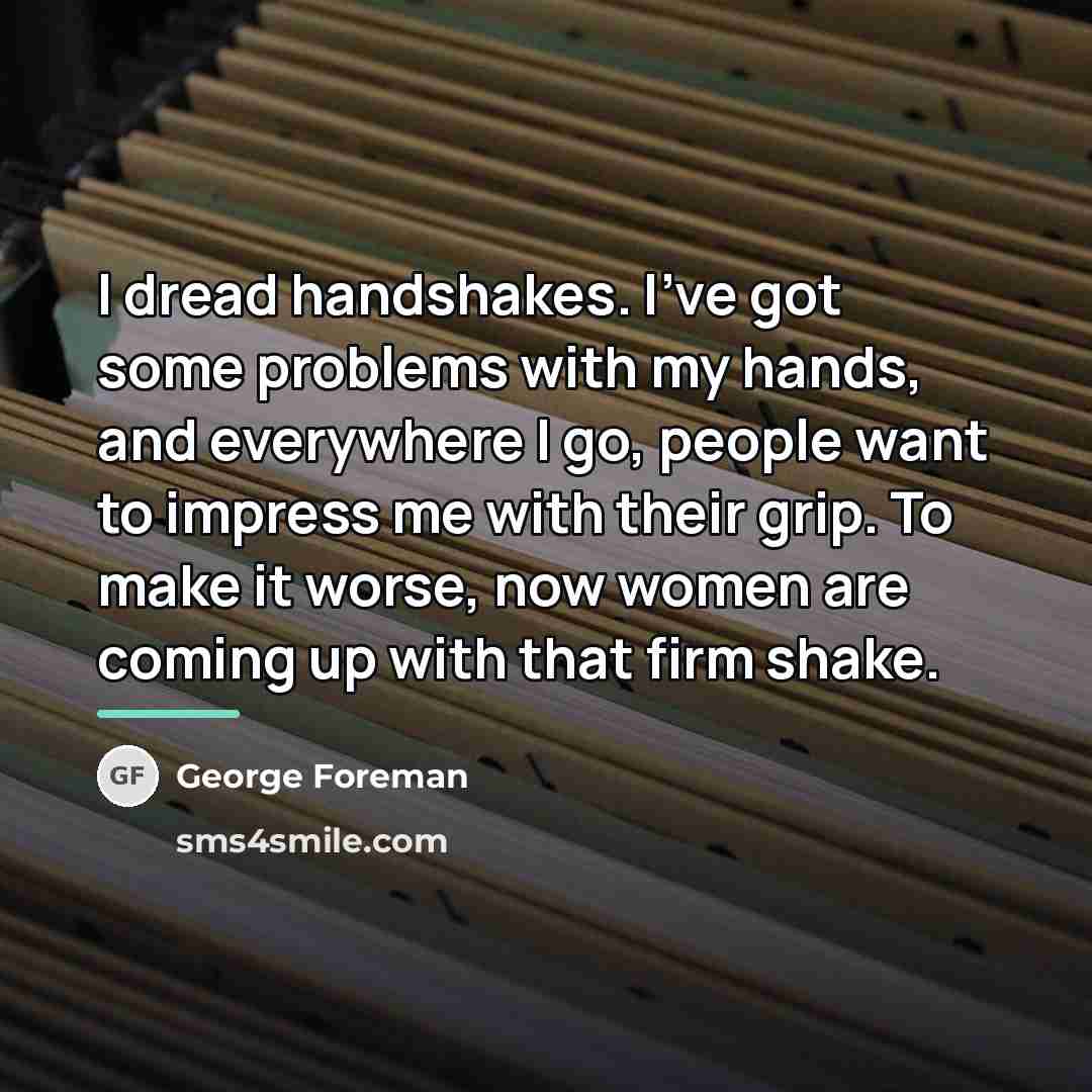 “I dread handshakes. I've got some problems with my hands,…” quote by George Foreman