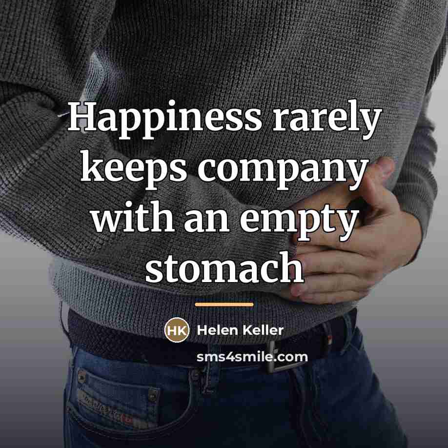 “Happiness rarely keeps company with an empty stomach…” quote by Helen Keller