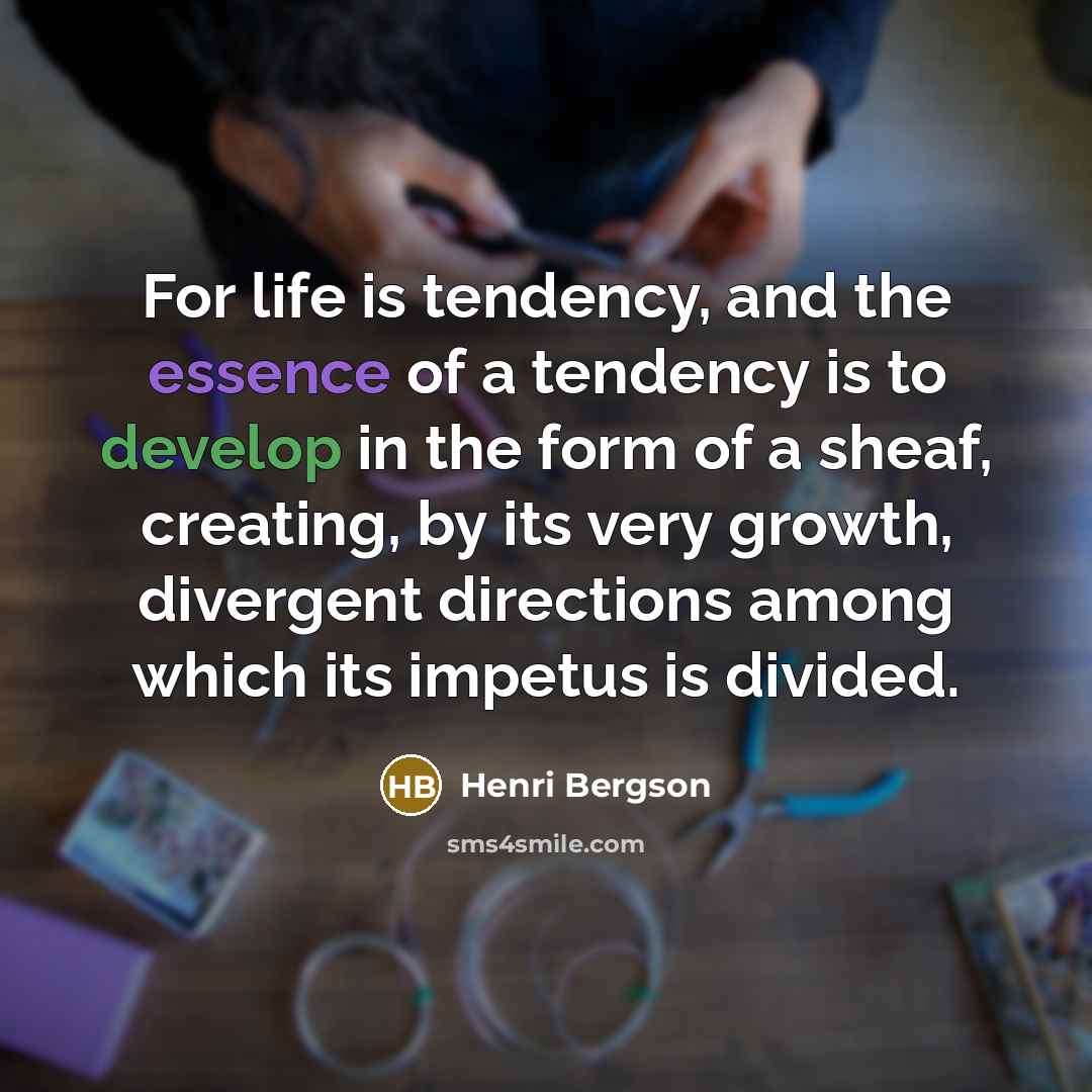 “For life is tendency, and the essence of a tendency…” quote by Henri Bergson