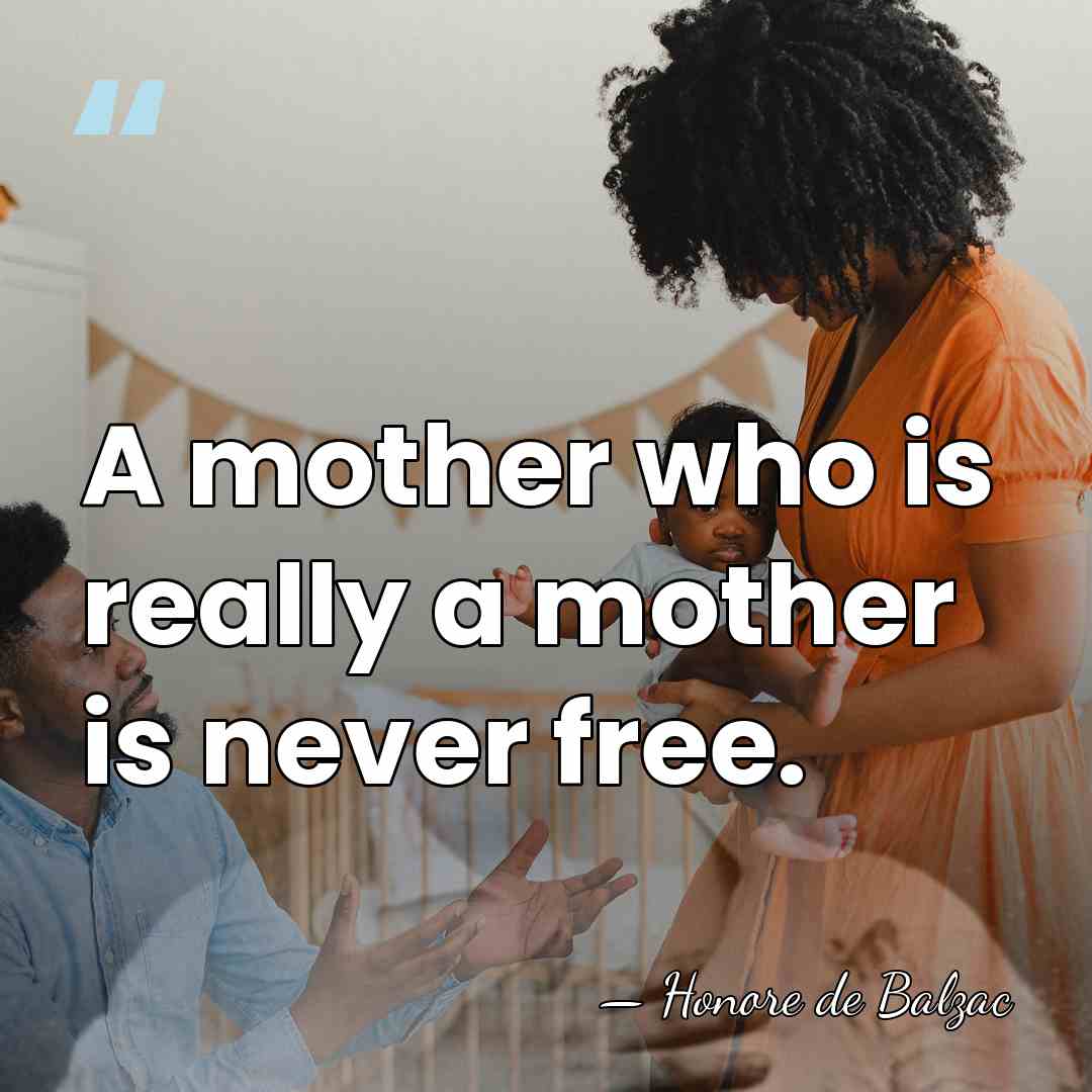 A mother who is really a mother is never free. - HonorÈ De Balzac