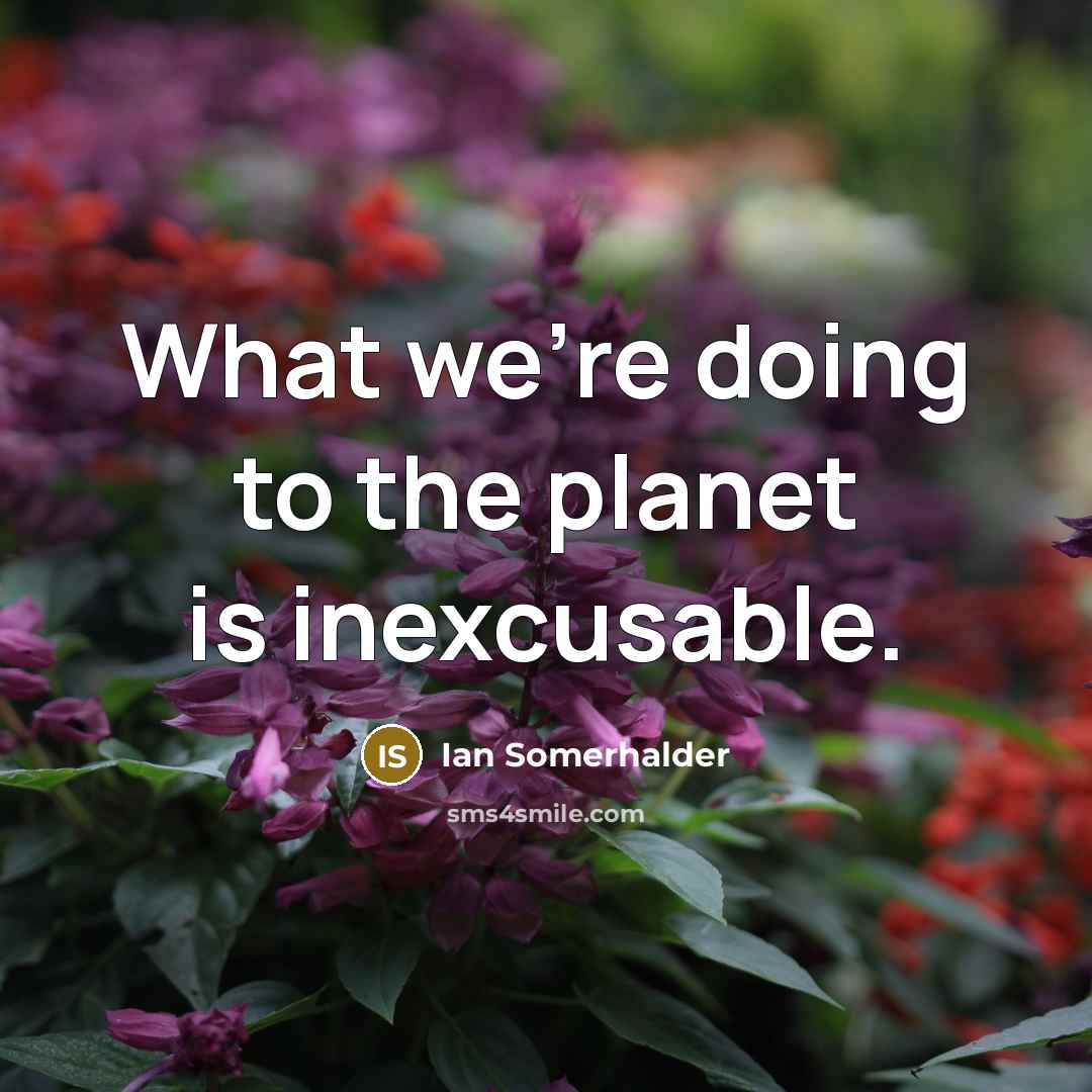 “What we're doing to the planet is inexcusable.…” quote by Ian Somerhalder