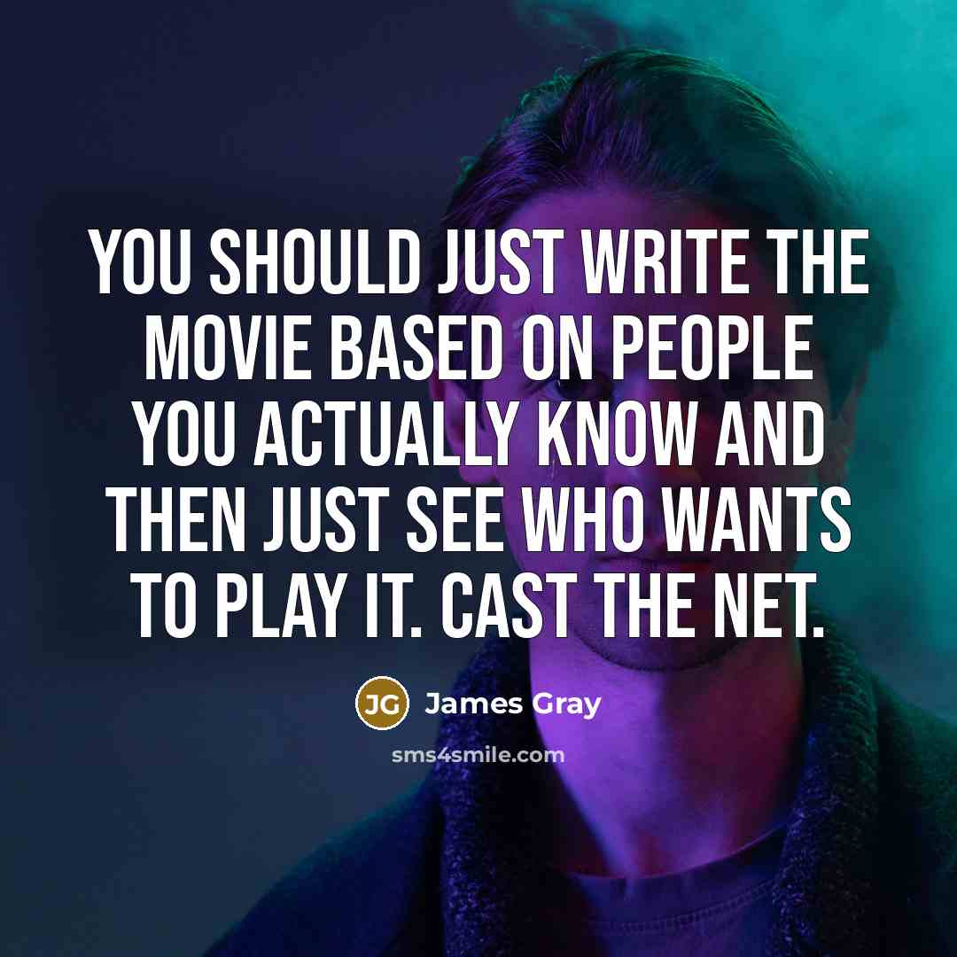 “You should just write the movie based on people you actually know and then just see who wants to play it. Cast the net.” quote by James Gray