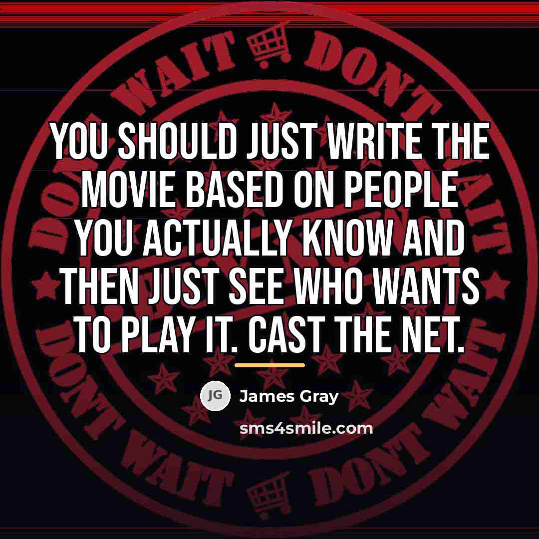 “You should just write the movie based on people you…” quote by James Gray