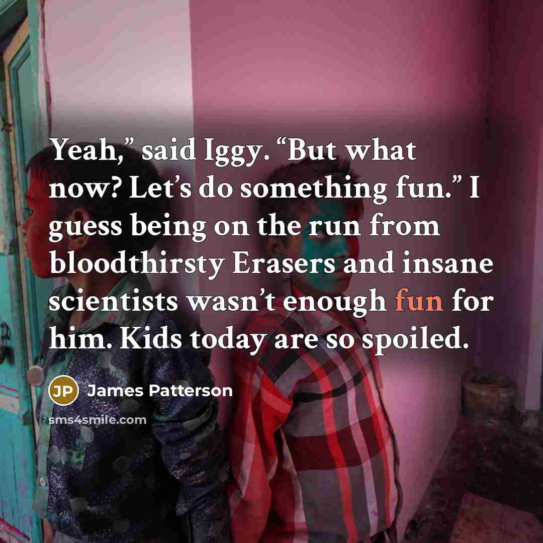 “Yeah,” said Iggy. “But what now? Let’s do something fun.”…” quote by James Patterson