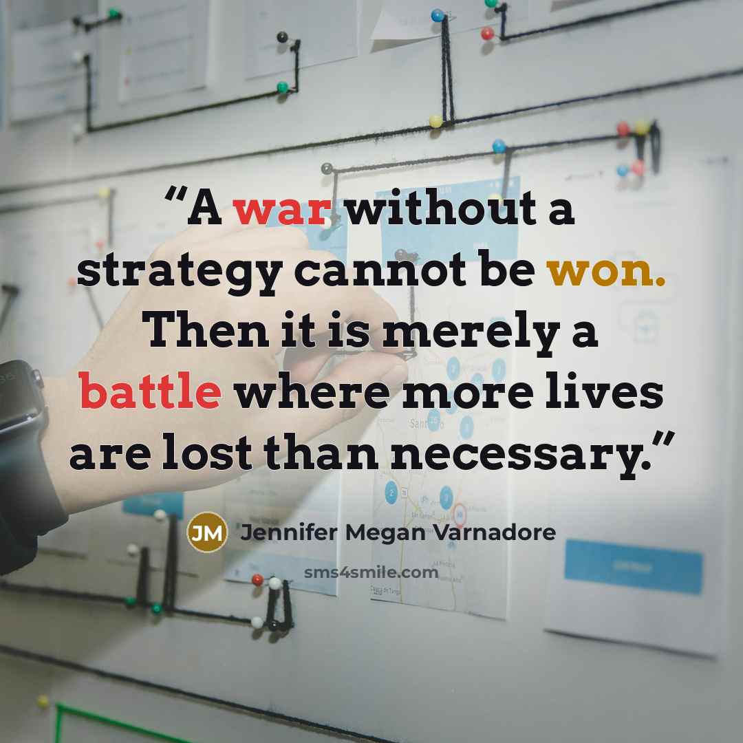 “A war without a strategy cannot be won. Then it is merely a battle where more lives are lost than necessary.” quote by Jennifer Megan Varnadore