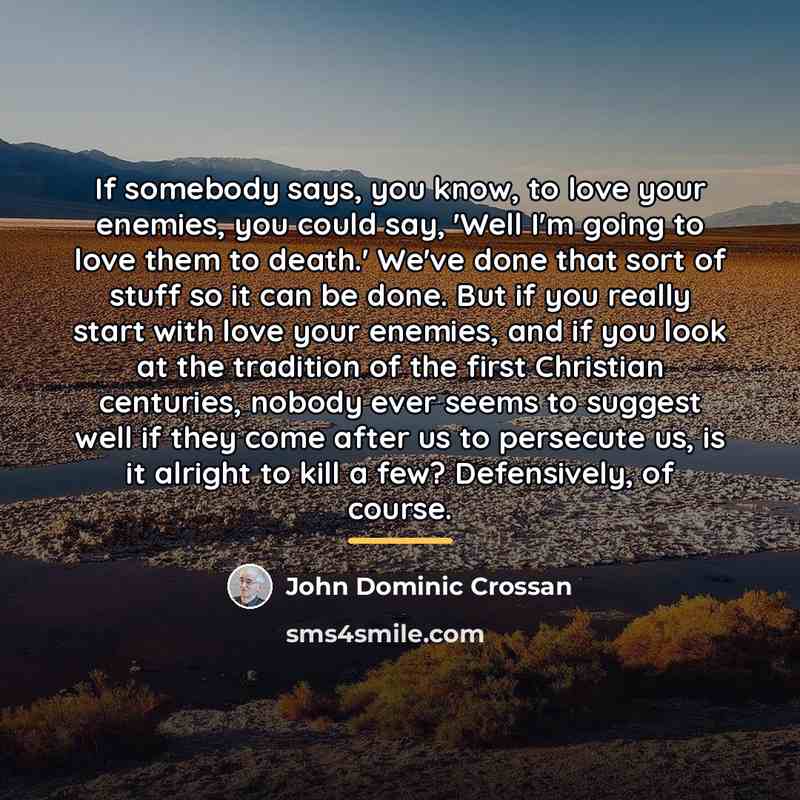 “If somebody says, you know, to love your enemies, you…” quote by John Dominic Crossan