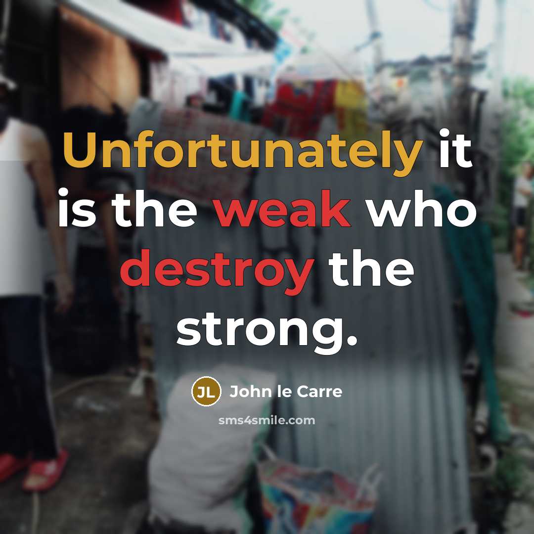 “Unfortunately it is the weak who destroy the strong.” quote by John le Carre