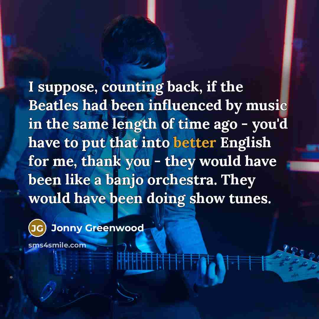 “I suppose, counting back, if the Beatles had been influenced…” quote by Jonny Greenwood