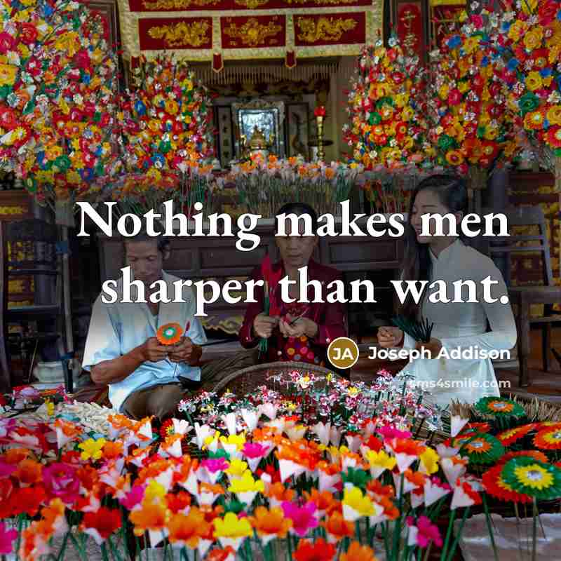 “Nothing makes men sharper than want.…” quote by Joseph Addison