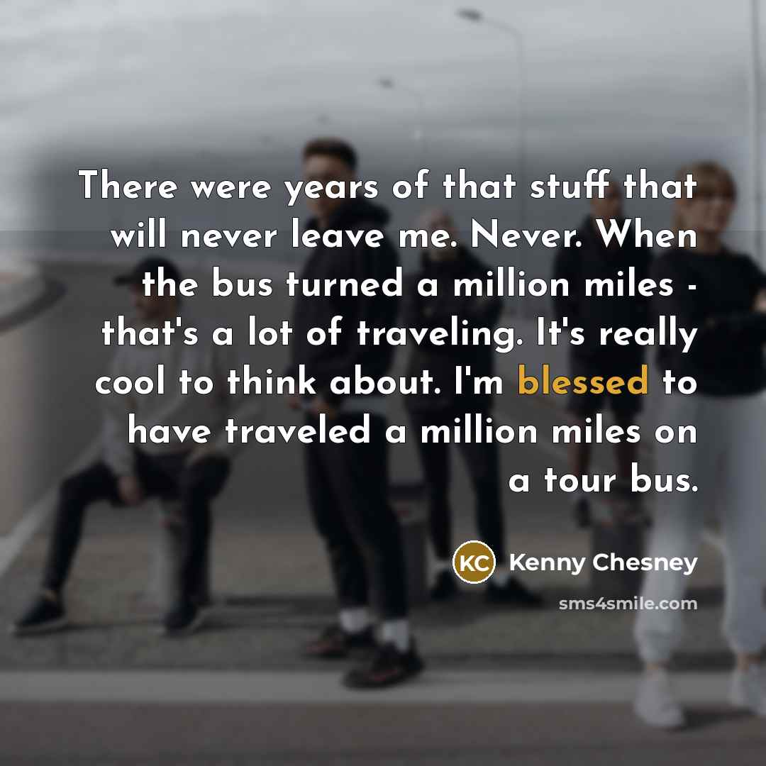 “There were years of that stuff that will never leave…” quote by Kenny Chesney