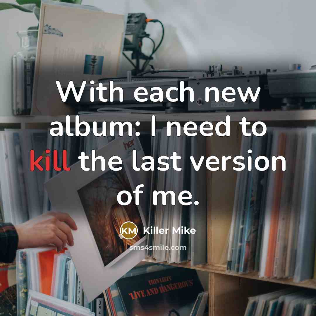 “With each new album: I need to kill the last version of me.” quote by Killer Mike