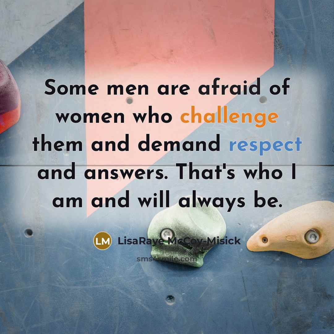 “Some men are afraid of women who challenge them and demand respect and answers. That's who I am and will always be.” quote by LisaRaye McCoy-Misick