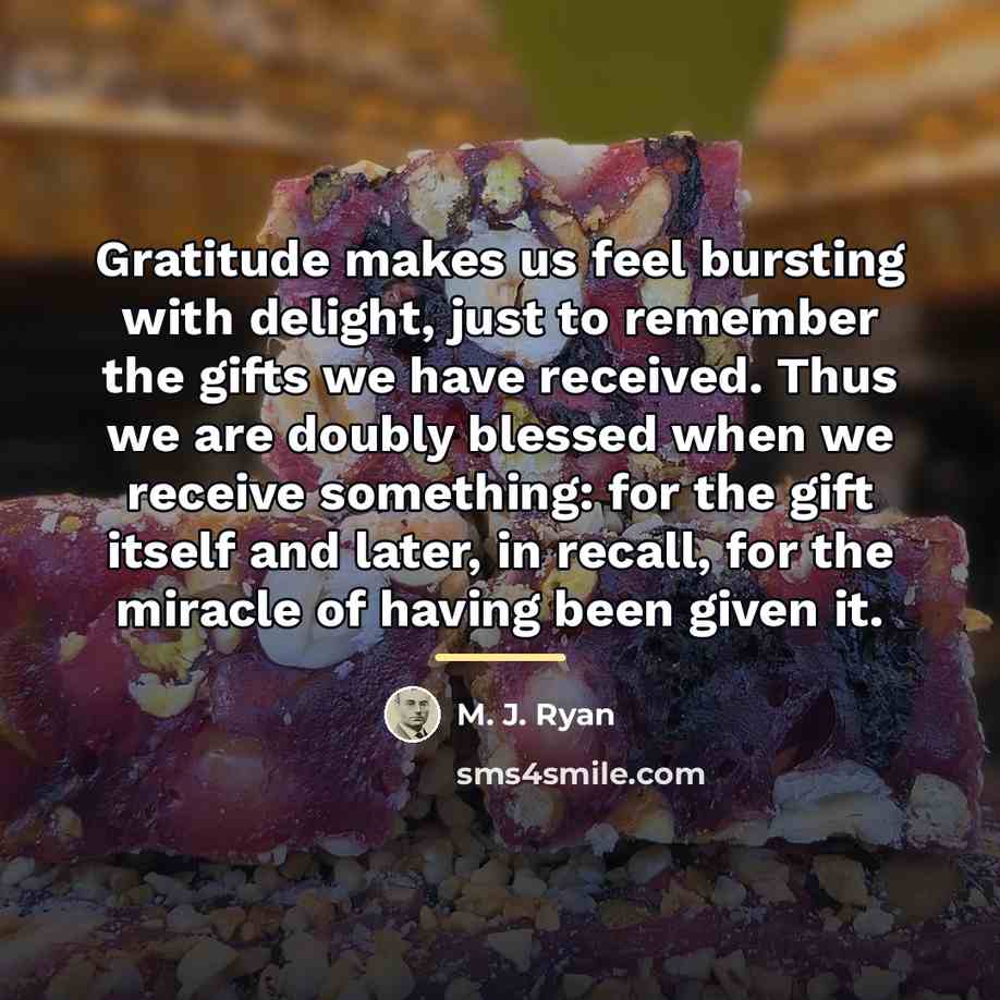 “Gratitude makes us feel bursting with delight, just to remember…” quote by M. J. Ryan