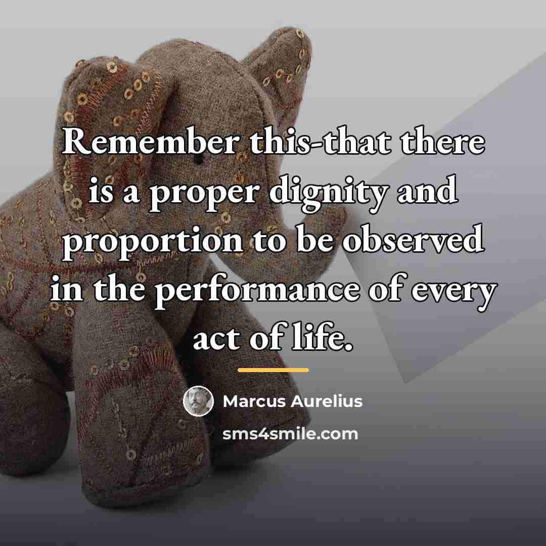 “Remember this-that there is a proper dignity and proportion to…” quote by Marcus Aurelius