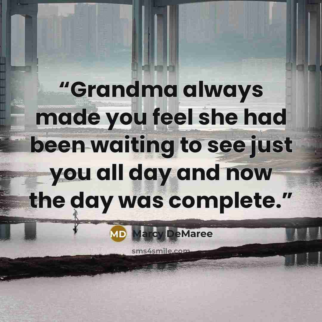 “Grandma always made you feel she had been waiting to see just you all day and now the day was complete.” quote by Marcy DeMaree