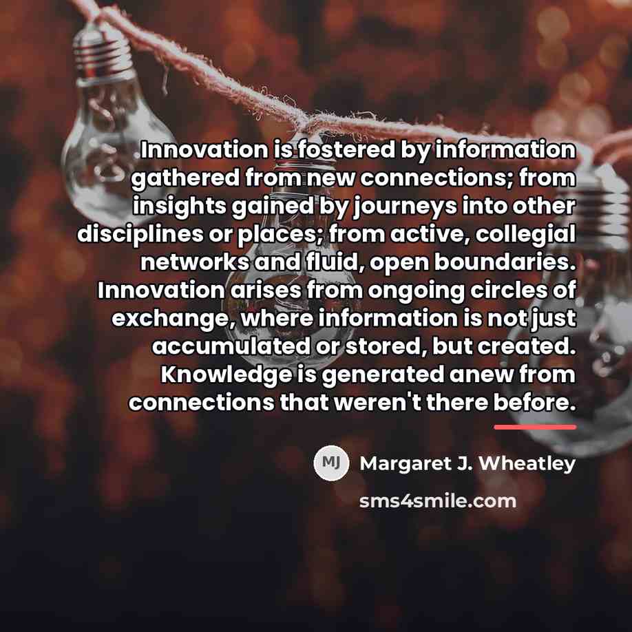 “Innovation is fostered by information gathered from new connections; from…” quote by Margaret J. Wheatley
