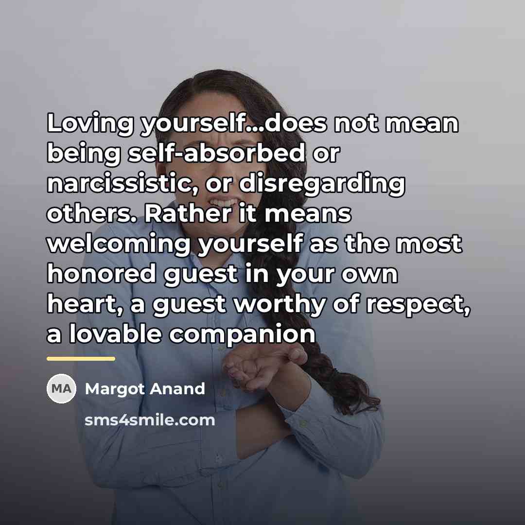 “Loving yourself...does not mean being self-absorbed or narcissistic, or disregarding…” quote by Margot Anand