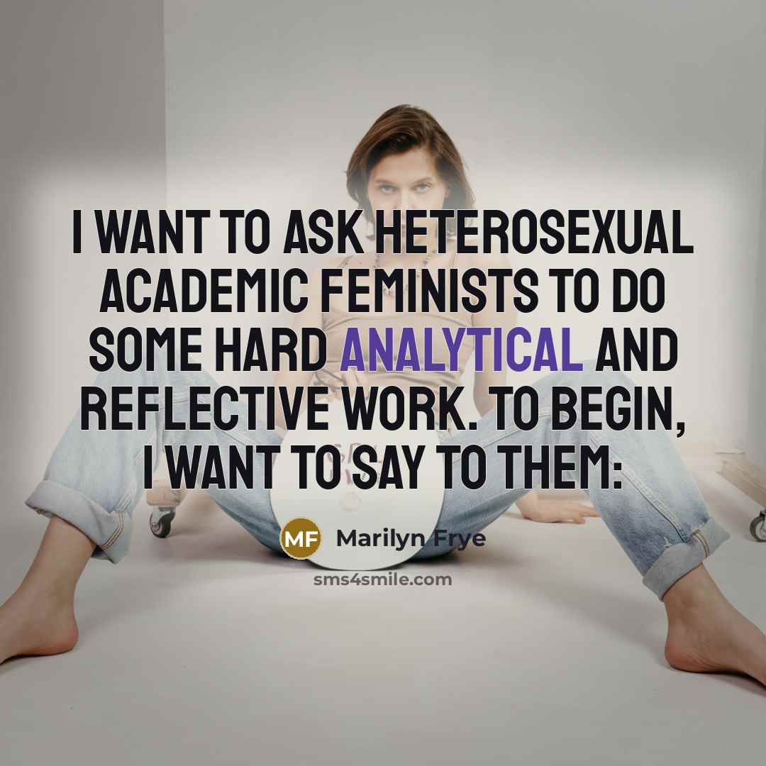 “I want to ask heterosexual academic feminists to do some…” quote by Marilyn Frye