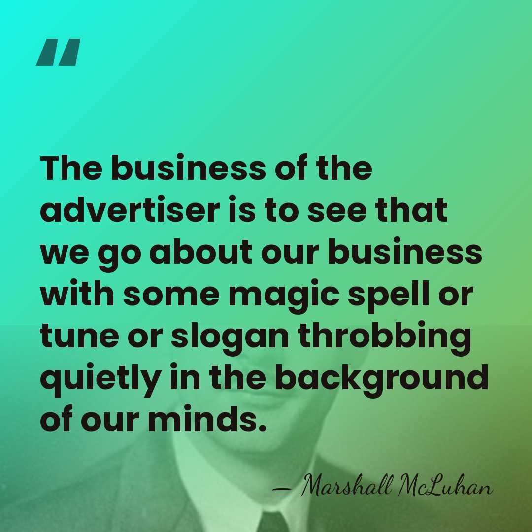 The business of the advertiser is to see that we go about&hellip; - Marshall McLuhan