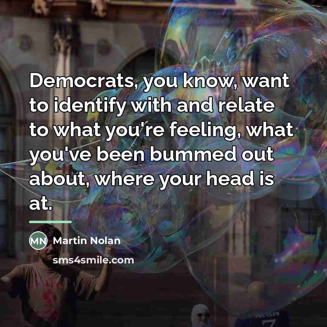 “Democrats, you know, want to identify with and relate to…” quote by Martin Nolan
