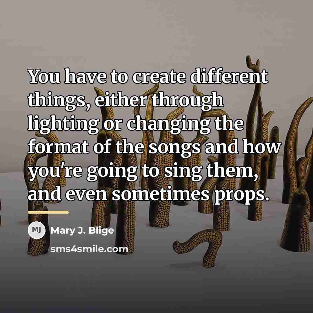 “You have to create different things, either through lighting or…” quote by Mary J. Blige