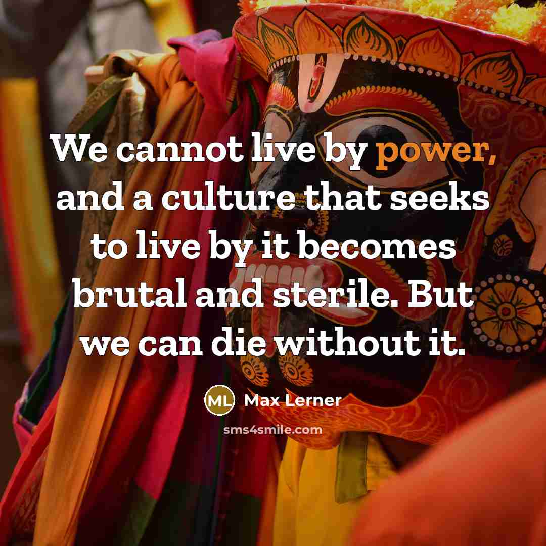 “We cannot live by power, and a culture that seeks…” quote by Max Lerner