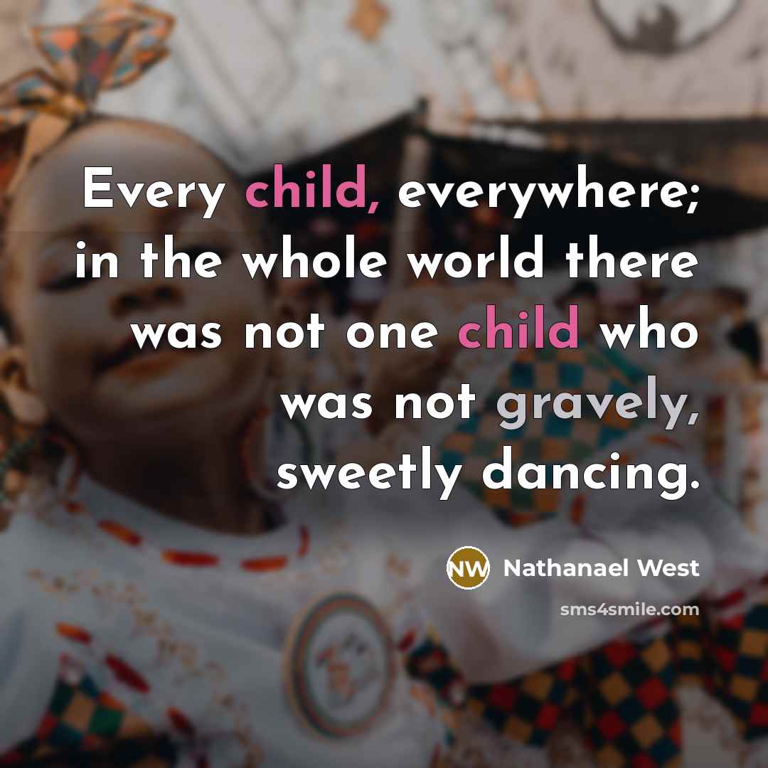 “Every child, everywhere; in the whole world there was not…” quote by Nathanael West