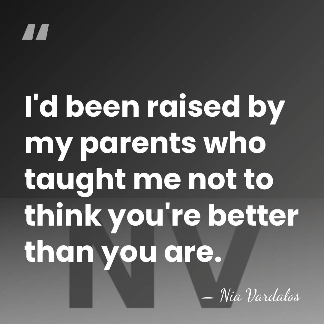 I'd been raised by my parents who taught me not to think&hellip; - Nia Vardalos