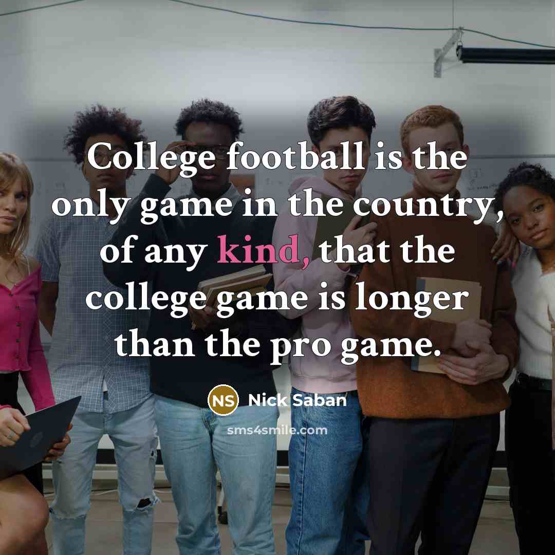 “College football is the only game in the country, of…” quote by Nick Saban