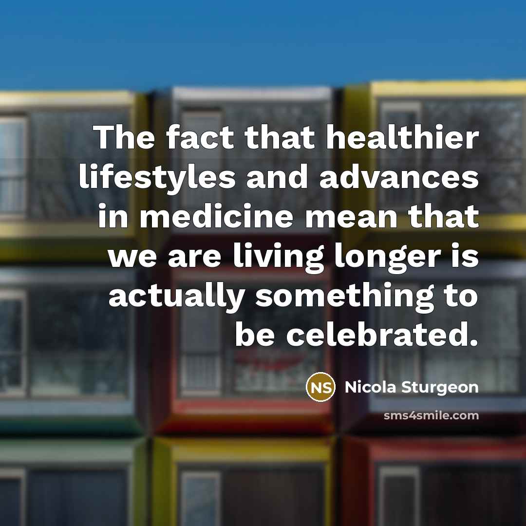 “The fact that healthier lifestyles and advances in medicine mean…” quote by Nicola Sturgeon