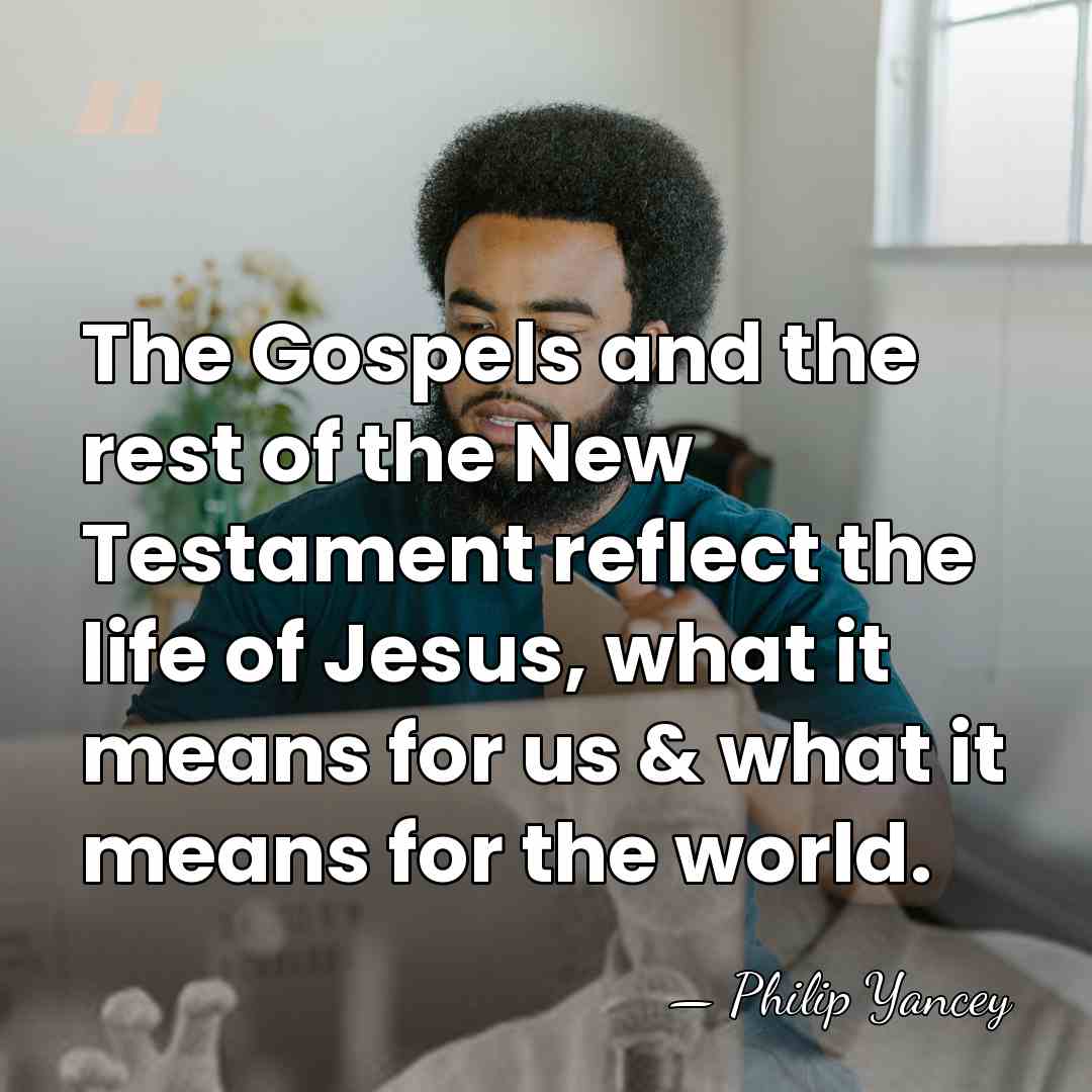 The Gospels and the rest of the New Testament reflect the life&hellip; - Philip Yancey