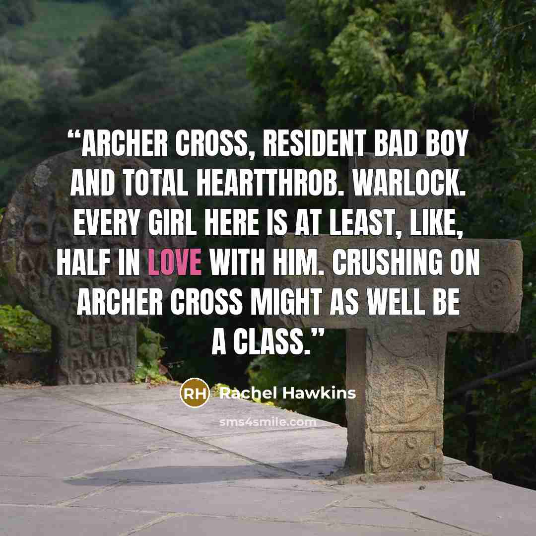 “Archer Cross, resident bad boy and total heartthrob. Warlock. Every girl here is at least, like, half in love with him. Crushing on Archer Cross might as well be a class.” quote by Rachel Hawkins