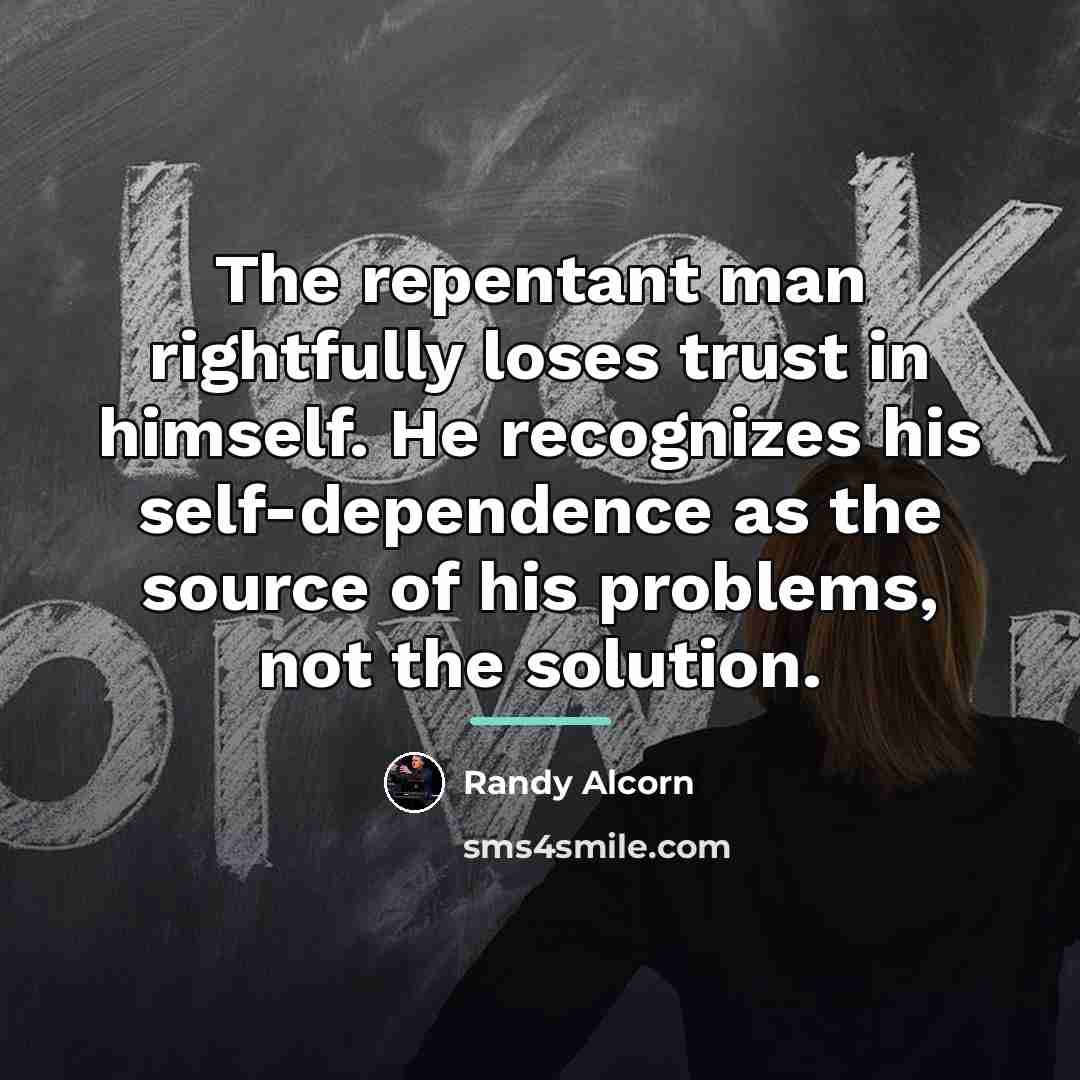 “The repentant man rightfully loses trust in himself. He recognizes…” quote by Randy Alcorn