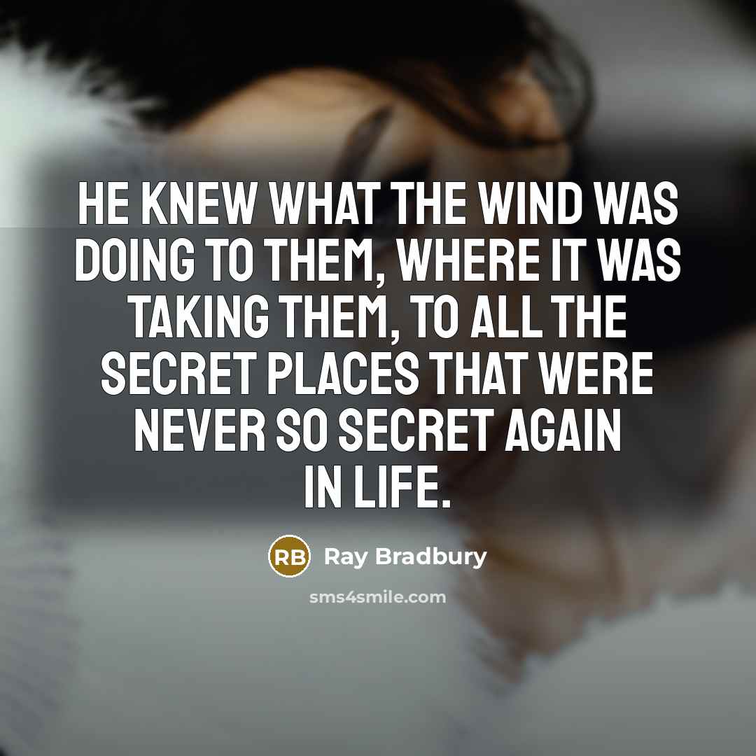 “He knew what the wind was doing to them, where…” quote by Ray Bradbury