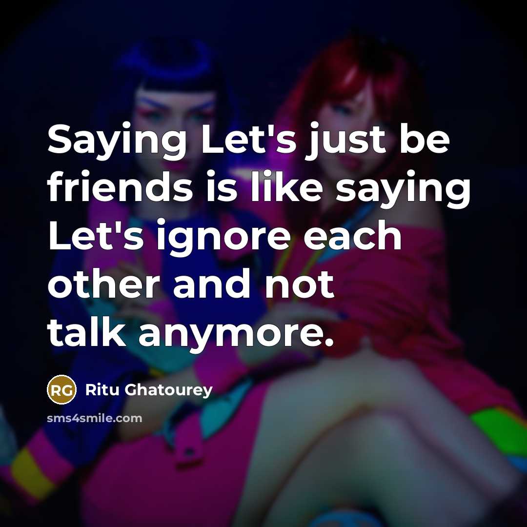 “Saying Let's just be friends is like saying Let's ignore…” quote by Ritu Ghatourey