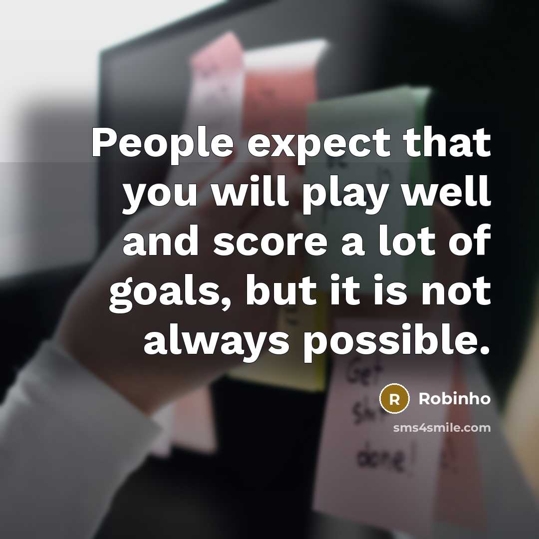 “People expect that you will play well and score a lot of goals, but it is not always possible.” quote by Robinho