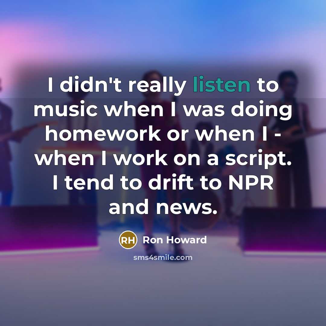 “I didn't really listen to music when I was doing…” quote by Ron Howard