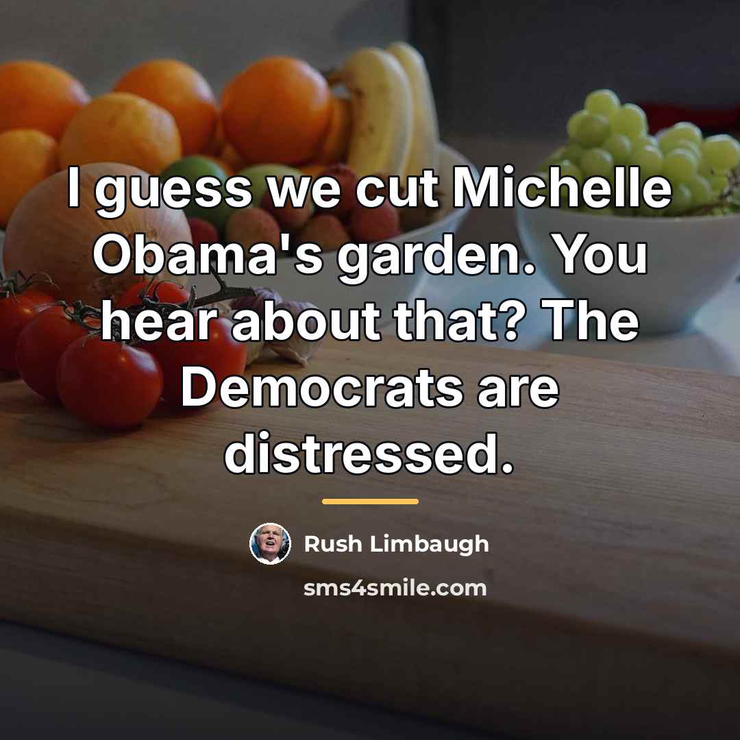 “I guess we cut Michelle Obama's garden. You hear about…” quote by Rush Limbaugh