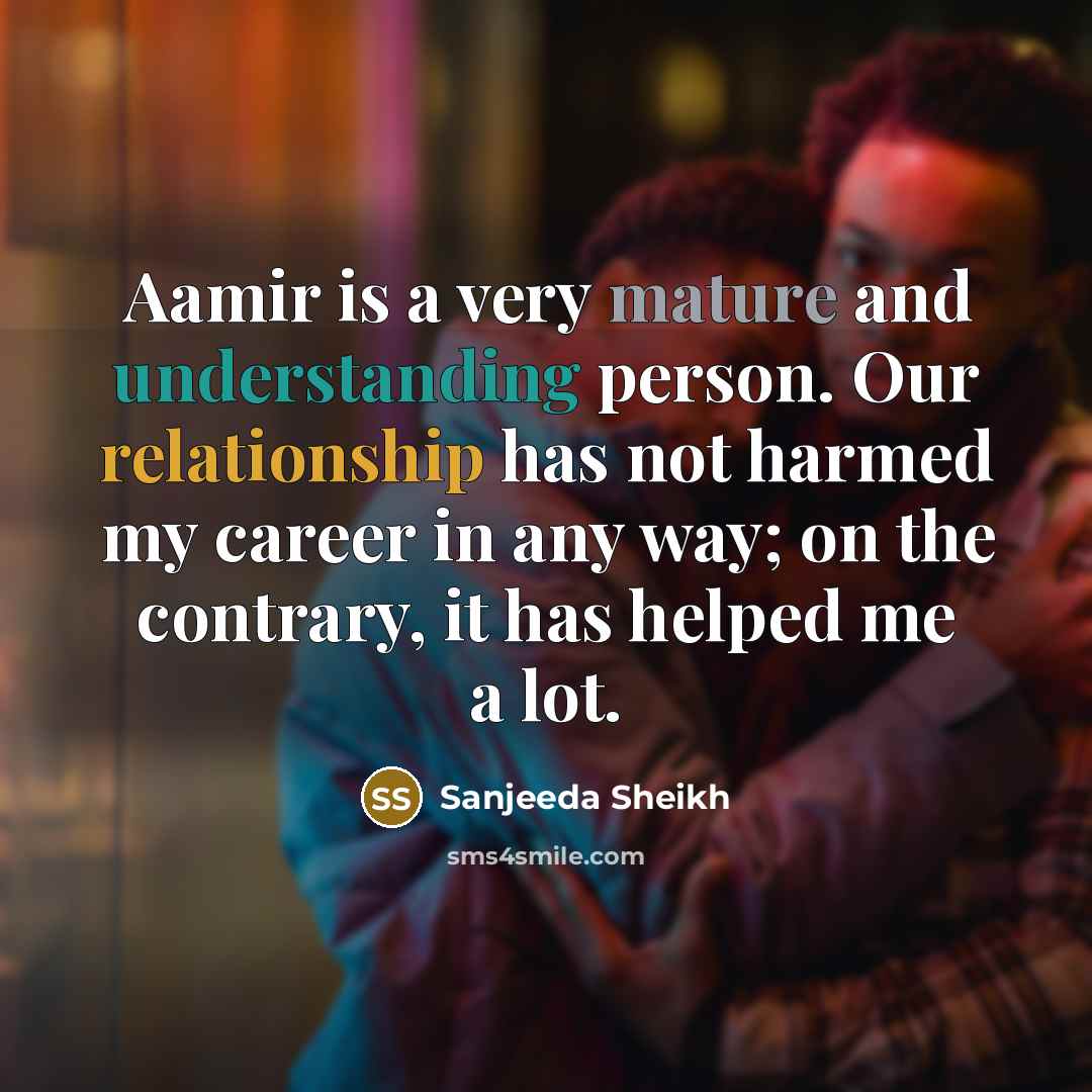 “Aamir is a very mature and understanding person. Our relationship has not harmed my career in any way; on the contrary, it has helped me a lot.” quote by Sanjeeda Sheikh