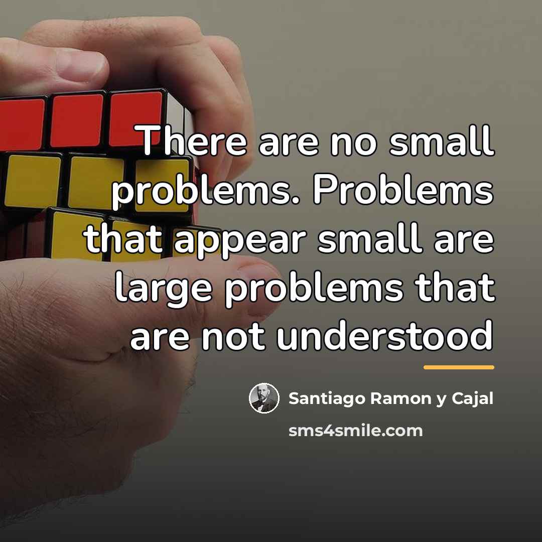“There are no small problems. Problems that appear small are…” quote by Santiago Ramon y Cajal